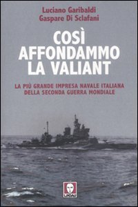 Cos&igrave; affondammo la Valiant. La pi&ugrave; grande impresa navale italiana della seconda guerra mondiale