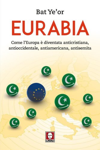 Eurabia. Come l'Europa &egrave; diventata anticristiana, antioccidentale, antiamericana, antisemita