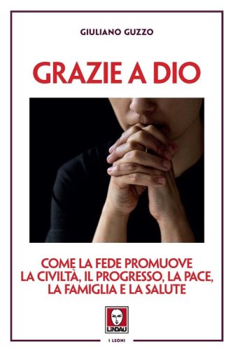 Grazie a Dio. Come la fede promuove la civilt&agrave;, il progresso, la pace, la famiglia e la salute