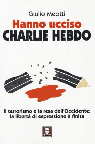 Hanno ucciso &laquo;Charlie Hebdo&raquo;. Il terrorismo e la resa dell'Occidente: la libert&agrave; di espressione &egrave; finita