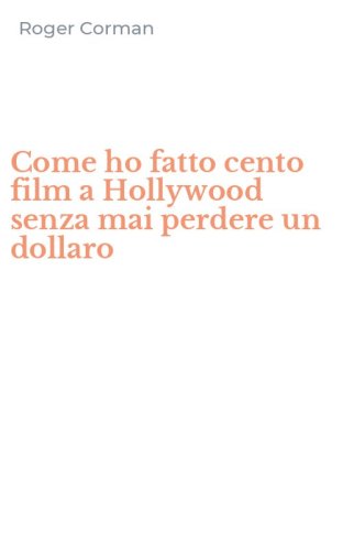 Come ho fatto cento film a Hollywood senza mai perdere un dollaro