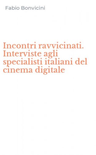 Incontri ravvicinati. Interviste agli specialisti italiani del cinema digitale