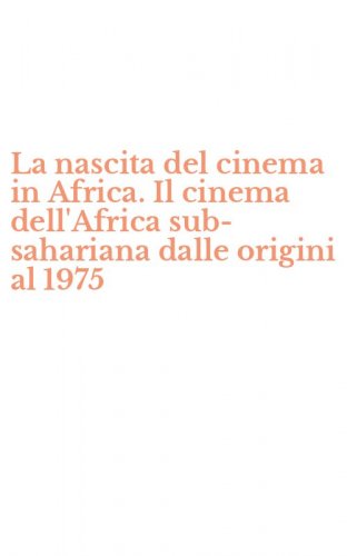 La nascita del cinema in Africa. Il cinema dell'Africa sub-sahariana dalle origini al 1975