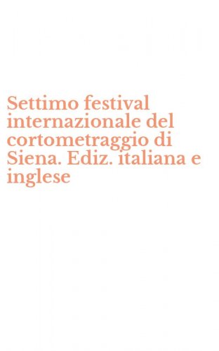 Settimo festival internazionale del cortometraggio di Siena. Ediz. italiana e inglese