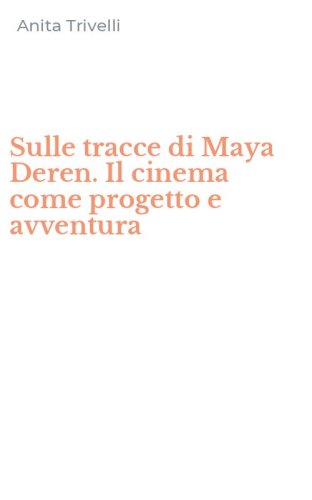 Sulle tracce di Maya Deren. Il cinema come progetto e avventura