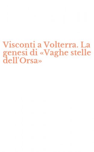 Visconti a Volterra. La genesi di &laquo;Vaghe stelle dell'Orsa&raquo;