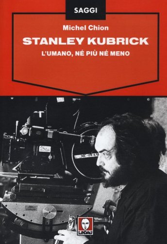 Stanley Kubrick. L'umano, n&eacute; pi&ugrave; n&eacute; meno