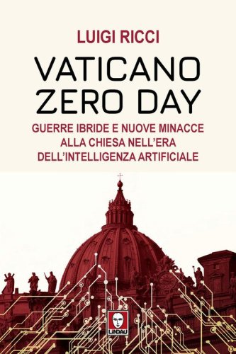 Vaticano Zero Day. Guerre ibride e nuove minacce alla Chiesa nell'era dell'intelligenza artificiale