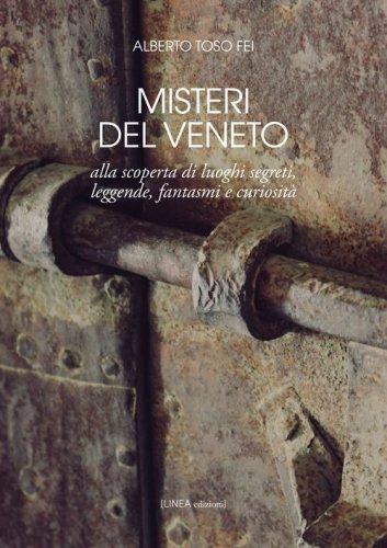Misteri del Veneto. Alla scoperta di luoghi segreti, leggende, fantasmi e curiosit&agrave;