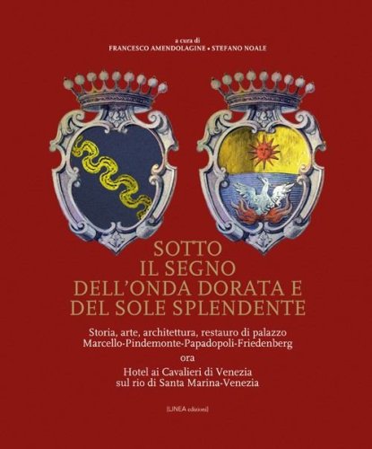 Sotto il segno dell'onda dorata e del sole splendente. Storia, arte, architettura, restauro di palazzo Marcello-Pindemonte-Papadopoli-Friedenberg