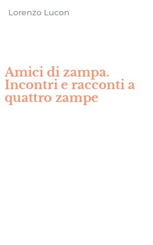Amici di zampa. Incontri e racconti a quattro zampe