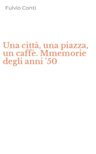 Una citt&agrave;, una piazza, un caff&egrave;. Mmemorie degli anni '50
