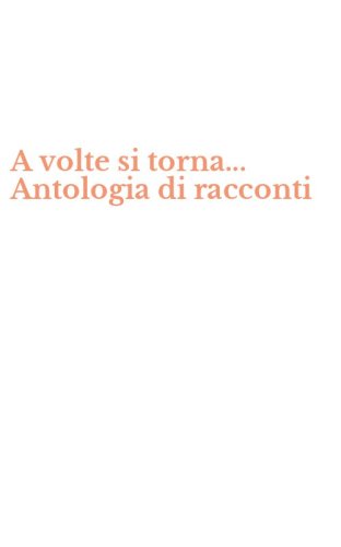 A volte si torna... Antologia di racconti