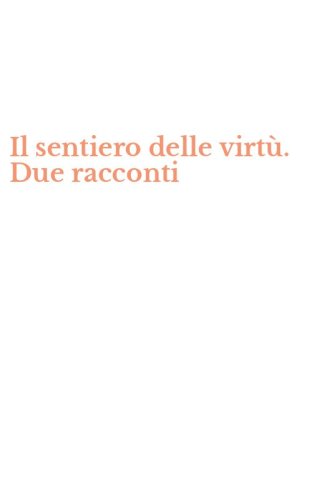 Il sentiero delle virt&ugrave;. Due racconti