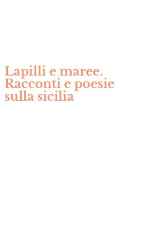 Lapilli e maree. Racconti e poesie sulla sicilia