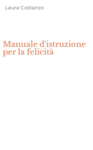 Manuale d'istruzione per la felicit&agrave;