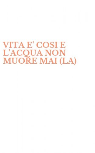 VITA E' COSI E L'ACQUA NON MUORE MAI (LA)