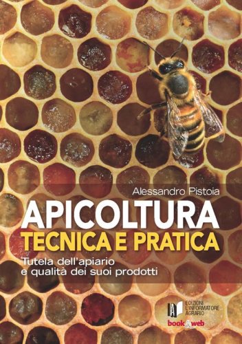 Apicoltura tecnica e pratica. Tutela dell'apiario e qualit&agrave; dei suoi prodotti