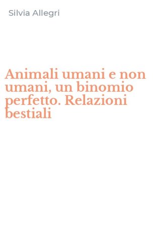 Animali umani e non umani, un binomio perfetto. Relazioni bestiali