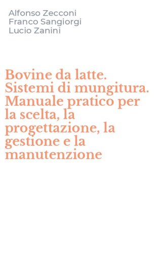Bovine da latte. Sistemi di mungitura. Manuale pratico per la scelta, la progettazione, la gestione e la manutenzione