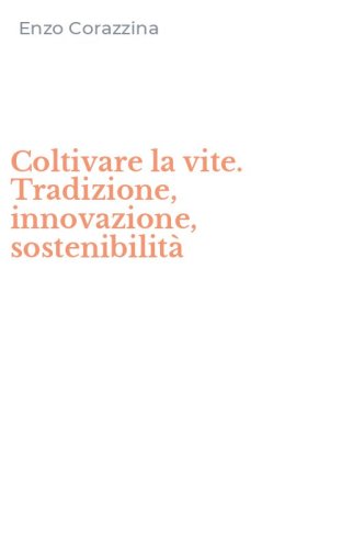Coltivare la vite. Tradizione, innovazione, sostenibilit&agrave;