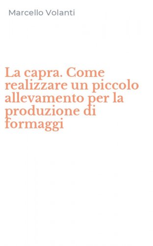 La capra. Come realizzare un piccolo allevamento per la produzione di formaggi