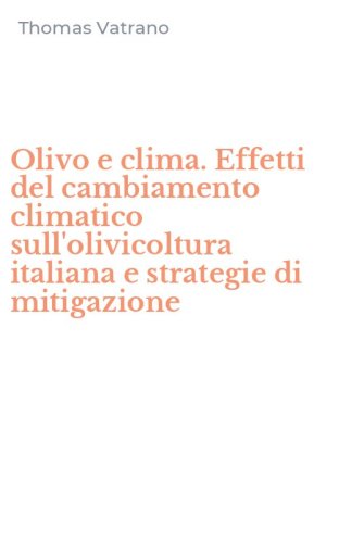Olivo e clima. Effetti del cambiamento climatico sull'olivicoltura italiana e strategie di mitigazione