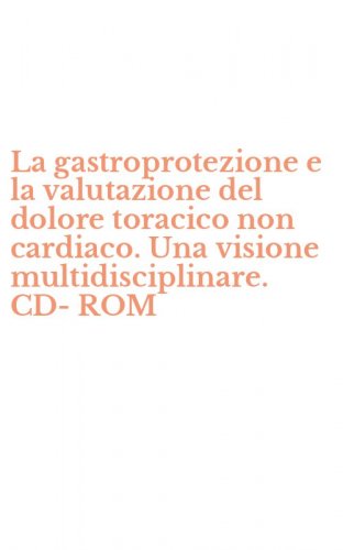 La gastroprotezione e la valutazione del dolore toracico non cardiaco. Una visione multidisciplinare. CD-ROM
