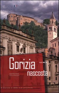 Gorizia nascosta. Raccolta illustrata di curiosit&agrave; di Gorizia e della sua provincia
