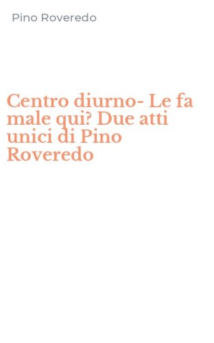 Centro diurno-Le fa male qui? Due atti unici di Pino Roveredo