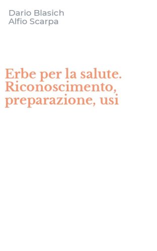 Erbe per la salute. Riconoscimento, preparazione, usi