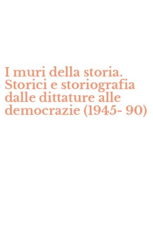 I muri della storia. Storici e storiografia dalle dittature alle democrazie (1945-90)