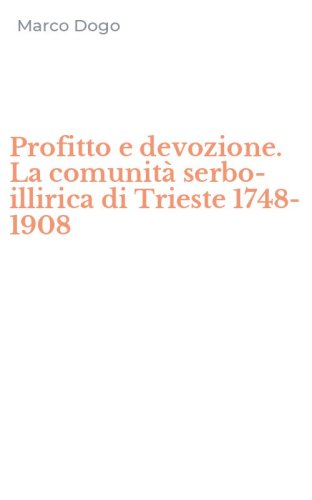 Profitto e devozione. La comunit&agrave; serbo-illirica di Trieste 1748-1908