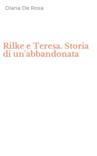Rilke e Teresa. Storia di un'abbandonata