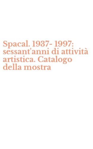 Spacal. 1937-1997: sessant'anni di attivit&agrave; artistica. Catalogo della mostra