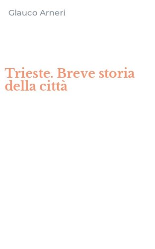 Trieste. Breve storia della citt&agrave;