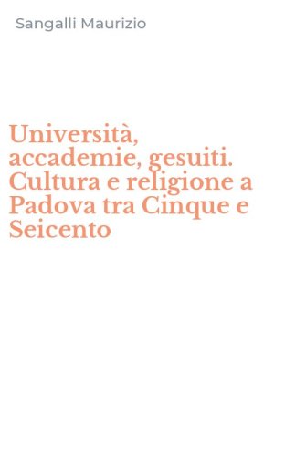Universit&agrave;, accademie, gesuiti. Cultura e religione a Padova tra Cinque e Seicento