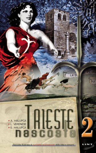 Trieste nascosta. Raccolta illustrata di curiosit&agrave; sconosciute della citt&agrave; e dintorni