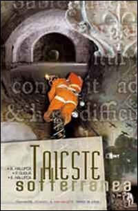 Trieste sotterranea. Curiosit&agrave;, misteri e meraviglie sotto la citt&agrave;