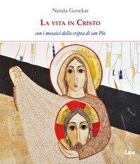 La vita in Cristo. Con i mosaici della cripta di San Pio da Pietrelcina
