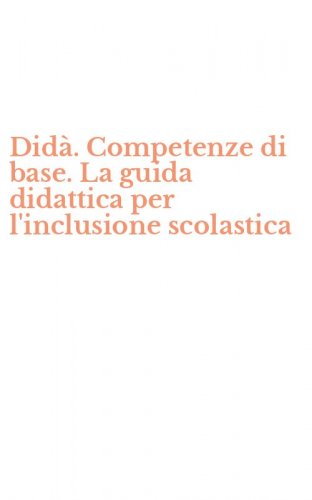 Did&agrave;. Competenze di base. La guida didattica per l'inclusione scolastica