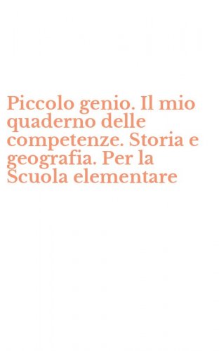 Piccolo genio. Il mio quaderno delle competenze. Storia e geografia. Per la Scuola elementare
