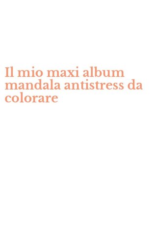 Il mio maxi album mandala antistress da colorare