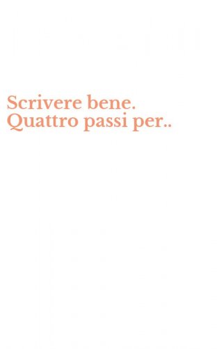 Scrivere bene. Quattro passi per..