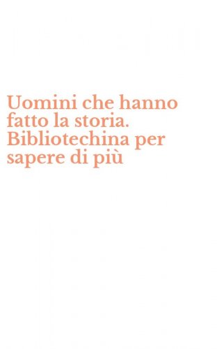 Uomini che hanno fatto la storia. Bibliotechina per sapere di pi&ugrave;