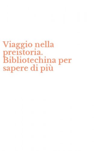 Viaggio nella preistoria. Bibliotechina per sapere di pi&ugrave;