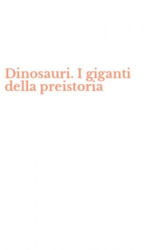 Dinosauri. I giganti della preistoria