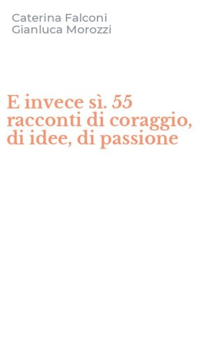 E invece s&igrave;. 55 racconti di coraggio, di idee, di passione
