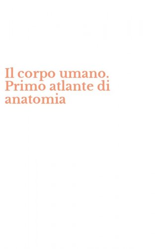 Il corpo umano. Primo atlante di anatomia