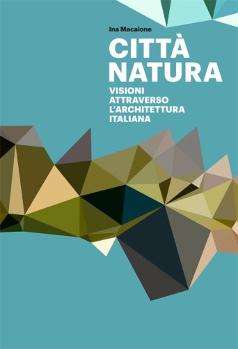 Citt&agrave; natura. Visioni attraverso l'architettura italiana